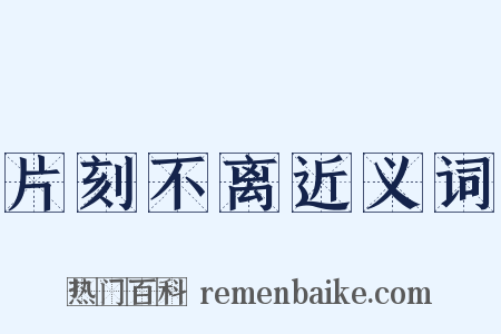 片刻不离近义词是什么意思的图片